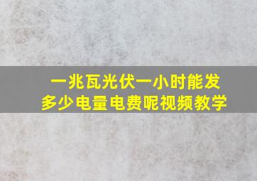 一兆瓦光伏一小时能发多少电量电费呢视频教学