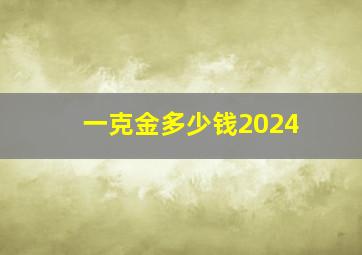 一克金多少钱2024