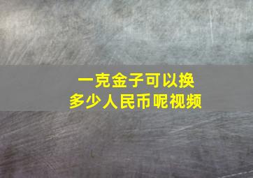 一克金子可以换多少人民币呢视频