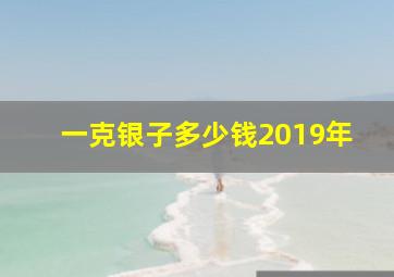 一克银子多少钱2019年