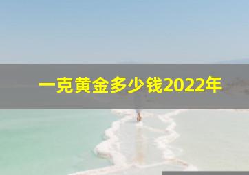 一克黄金多少钱2022年