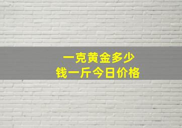 一克黄金多少钱一斤今日价格