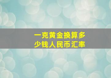 一克黄金换算多少钱人民币汇率