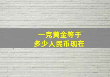 一克黄金等于多少人民币现在