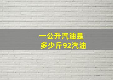 一公升汽油是多少斤92汽油