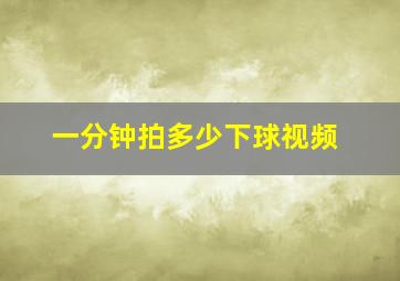 一分钟拍多少下球视频