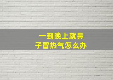 一到晚上就鼻子冒热气怎么办