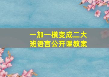 一加一横变成二大班语言公开课教案