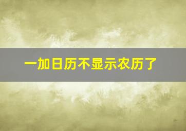 一加日历不显示农历了