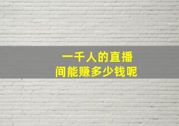 一千人的直播间能赚多少钱呢