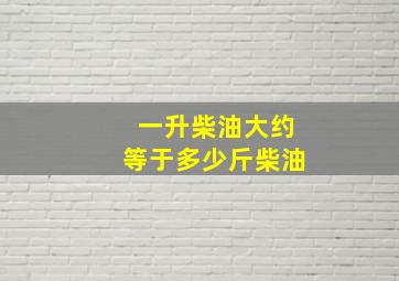 一升柴油大约等于多少斤柴油