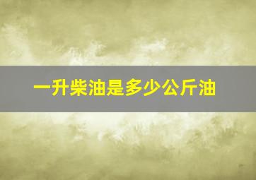 一升柴油是多少公斤油