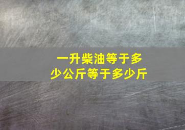 一升柴油等于多少公斤等于多少斤