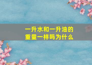 一升水和一升油的重量一样吗为什么