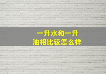 一升水和一升油相比较怎么样