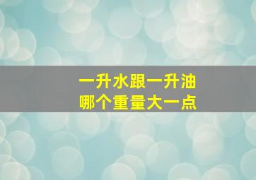 一升水跟一升油哪个重量大一点