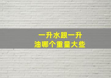 一升水跟一升油哪个重量大些