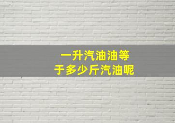 一升汽油油等于多少斤汽油呢