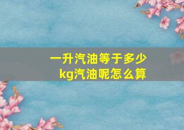 一升汽油等于多少kg汽油呢怎么算