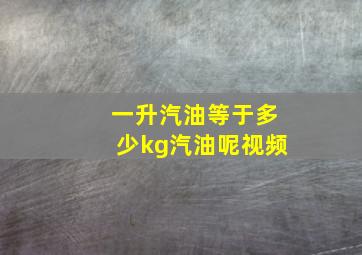 一升汽油等于多少kg汽油呢视频