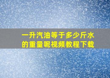 一升汽油等于多少斤水的重量呢视频教程下载