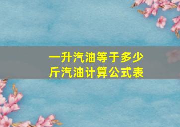 一升汽油等于多少斤汽油计算公式表