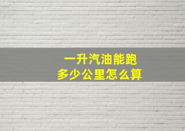 一升汽油能跑多少公里怎么算