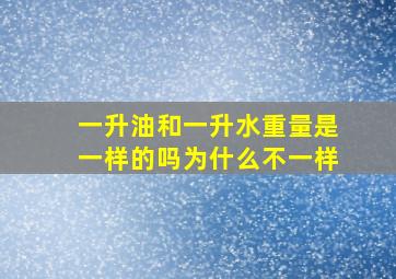 一升油和一升水重量是一样的吗为什么不一样