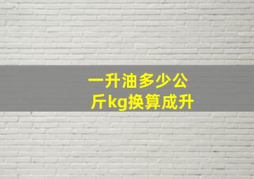 一升油多少公斤kg换算成升