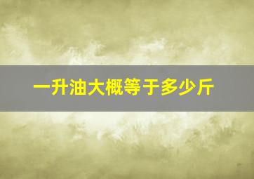 一升油大概等于多少斤