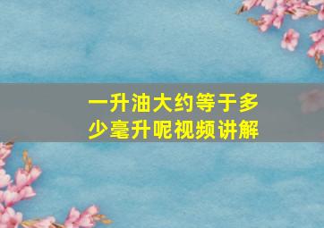 一升油大约等于多少毫升呢视频讲解