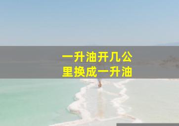 一升油开几公里换成一升油