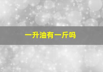 一升油有一斤吗