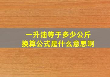 一升油等于多少公斤换算公式是什么意思啊