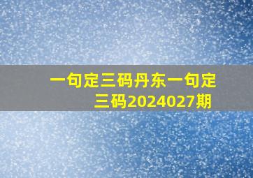 一句定三码丹东一句定三码2024027期