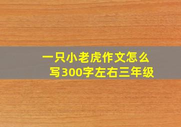 一只小老虎作文怎么写300字左右三年级