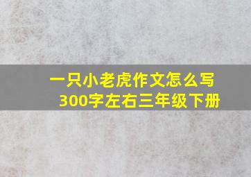 一只小老虎作文怎么写300字左右三年级下册