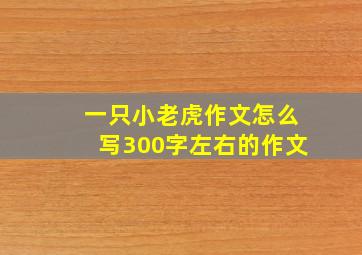 一只小老虎作文怎么写300字左右的作文