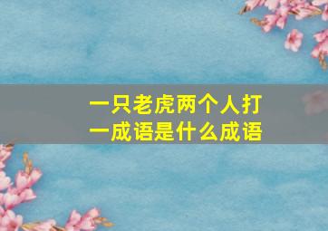 一只老虎两个人打一成语是什么成语