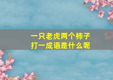 一只老虎两个柿子打一成语是什么呢