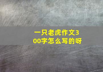 一只老虎作文300字怎么写的呀