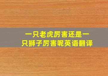 一只老虎厉害还是一只狮子厉害呢英语翻译