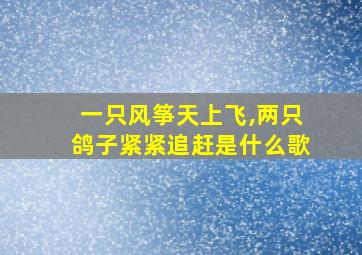 一只风筝天上飞,两只鸽子紧紧追赶是什么歌