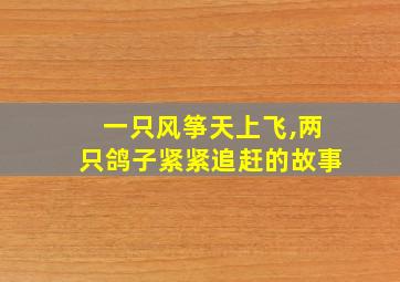 一只风筝天上飞,两只鸽子紧紧追赶的故事