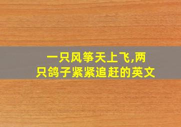 一只风筝天上飞,两只鸽子紧紧追赶的英文