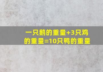 一只鹅的重量+3只鸡的重量=10只鸭的重量