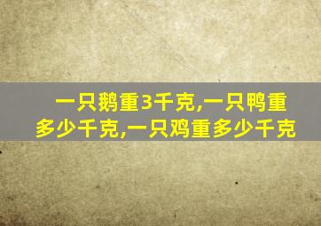 一只鹅重3千克,一只鸭重多少千克,一只鸡重多少千克