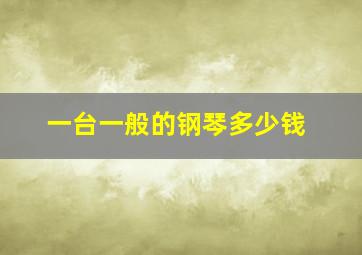 一台一般的钢琴多少钱