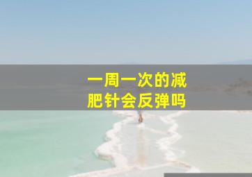 一周一次的减肥针会反弹吗