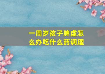 一周岁孩子脾虚怎么办吃什么药调理